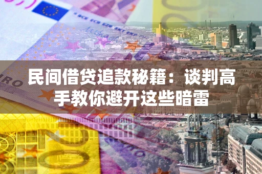 武汉民间借贷追款秘籍：谈判高手教你避开这些暗雷