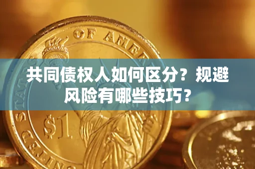 武汉共同债权人如何区分？规避风险有哪些技巧？