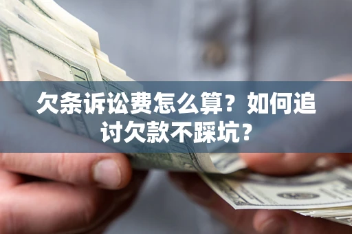武汉欠条诉讼费怎么算？如何追讨欠款不踩坑？