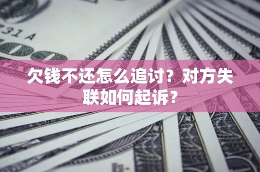 武汉欠钱不还怎么追讨？对方失联如何起诉？