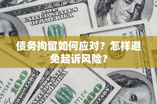 武汉债务拘留如何应对？怎样避免起诉风险？