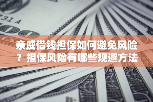 武汉亲戚借钱担保如何避免风险？担保风险有哪些规避方法？