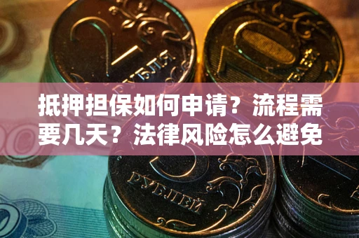 武汉抵押担保如何申请？流程需要几天？法律风险怎么避免？避坑指南