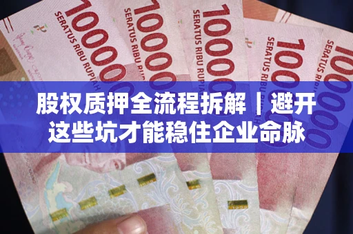 武汉股权质押全流程拆解｜避开这些坑才能稳住企业命脉