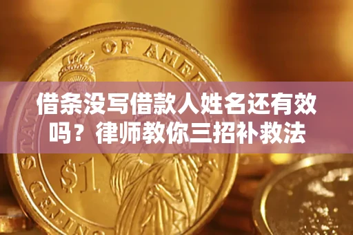 武汉借条没写借款人姓名还有效吗？律师教你三招补救法