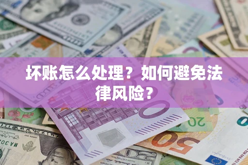 武汉坏账怎么处理？如何避免法律风险？