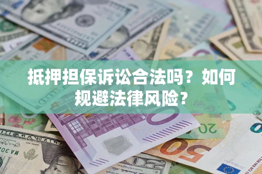 武汉抵押担保诉讼合法吗？如何规避法律风险？