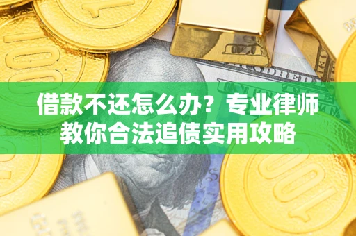武汉借款不还怎么办？专业律师教你合法追债实用攻略