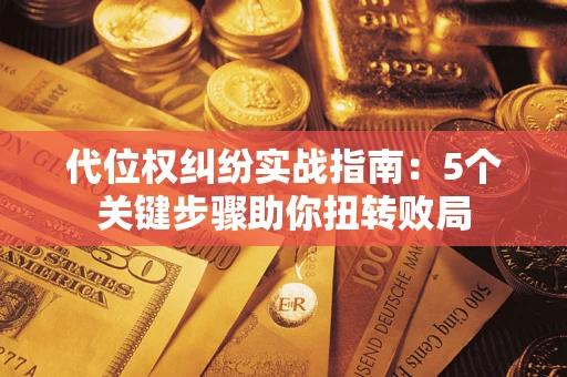 武汉代位权纠纷实战指南：5个关键步骤助你扭转败局