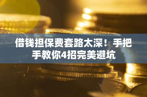 武汉借钱担保费套路太深！手把手教你4招完美避坑