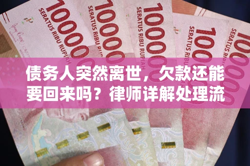 武汉债务人突然离世，欠款还能要回来吗？律师详解处理流程