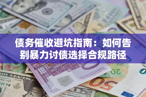 武汉债务催收避坑指南：如何告别暴力讨债选择合规路径