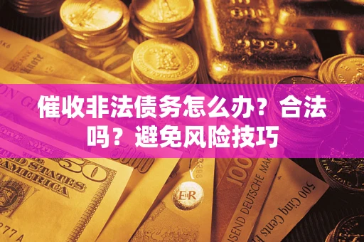 武汉催收非法债务怎么办？合法吗？避免风险技巧