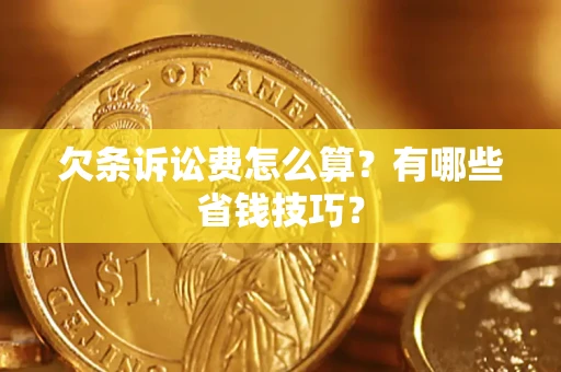 武汉欠条诉讼费怎么算？有哪些省钱技巧？