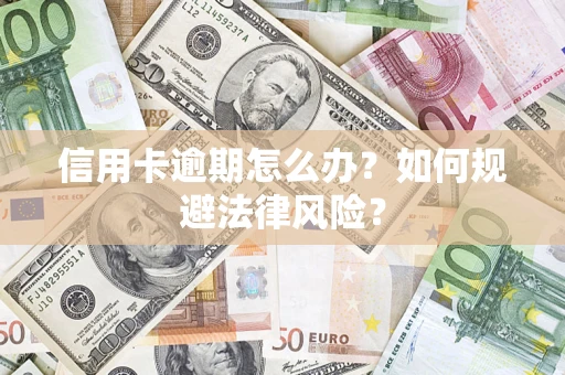 武汉信用卡逾期怎么办？如何规避法律风险？