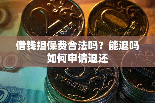 武汉借钱担保费合法吗？能退吗如何申请退还