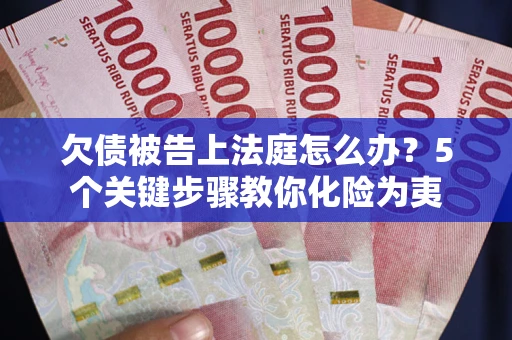 武汉欠债被告上法庭怎么办？5个关键步骤教你化险为夷