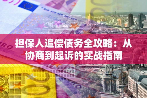 武汉担保人追偿债务全攻略：从协商到起诉的实战指南