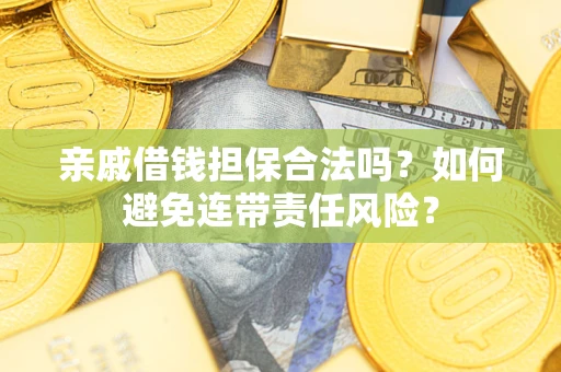 武汉亲戚借钱担保合法吗？如何避免连带责任风险？