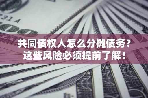 武汉共同债权人怎么分摊债务？这些风险必须提前了解！