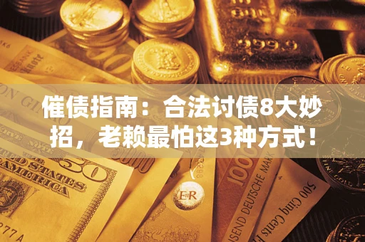 武汉催债指南：合法讨债8大妙招，老赖最怕这3种方式！
