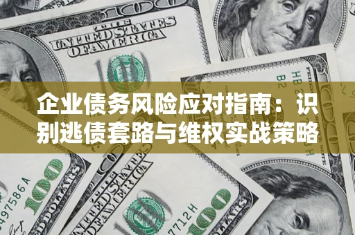 武汉企业债务风险应对指南：识别逃债套路与维权实战策略