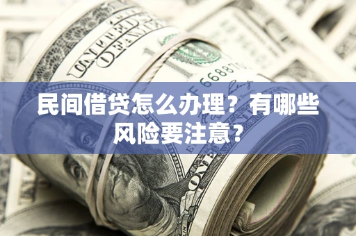 武汉民间借贷怎么办理？有哪些风险要注意？