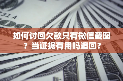 武汉如何讨回欠款只有微信截图？当证据有用吗追回？