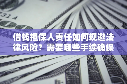 武汉借钱担保人责任如何规避法律风险？需要哪些手续确保安全？
