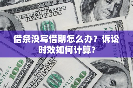 武汉借条没写借期怎么办？诉讼时效如何计算？