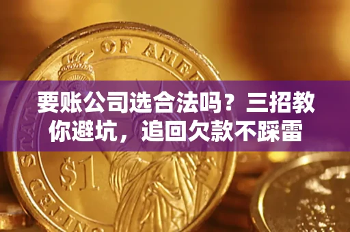 武汉要账公司选合法吗？三招教你避坑，追回欠款不踩雷