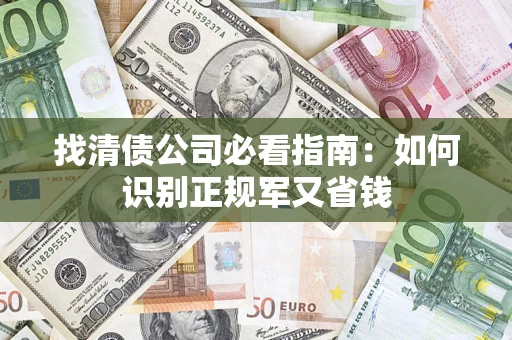 武汉找清债公司必看指南：如何识别正规军又省钱