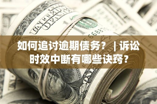 武汉如何追讨逾期债务？ | 诉讼时效中断有哪些诀窍？