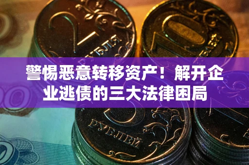 武汉警惕恶意转移资产！解开企业逃债的三大法律困局