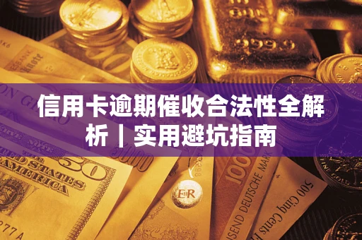 武汉信用卡逾期催收合法性全解析｜实用避坑指南