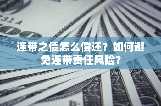 武汉连带之债怎么偿还？如何避免连带责任风险？