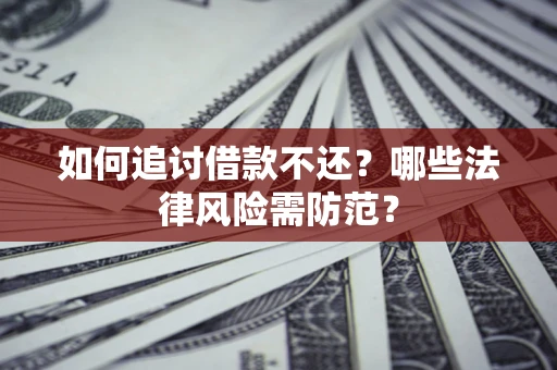 武汉如何追讨借款不还？哪些法律风险需防范？