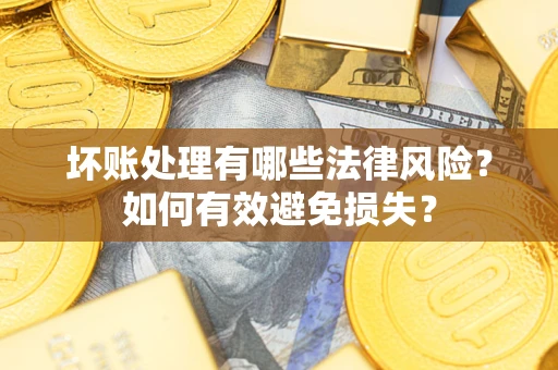 武汉坏账处理有哪些法律风险？如何有效避免损失？